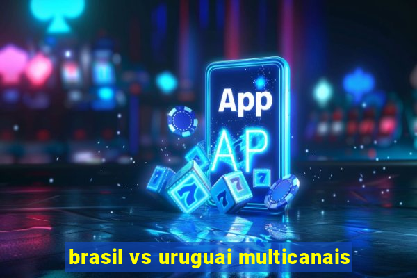 brasil vs uruguai multicanais